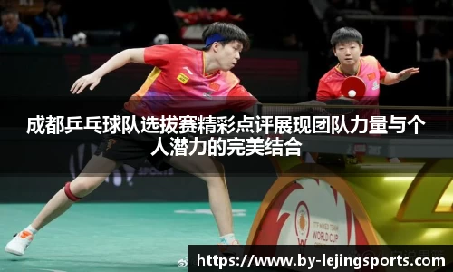 成都乒乓球队选拔赛精彩点评展现团队力量与个人潜力的完美结合