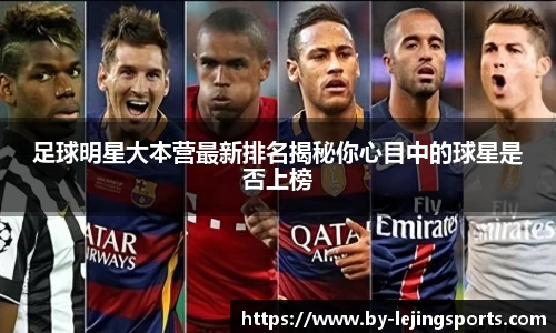 足球明星大本营最新排名揭秘你心目中的球星是否上榜