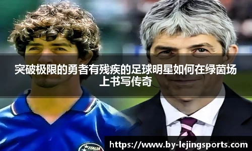 突破极限的勇者有残疾的足球明星如何在绿茵场上书写传奇
