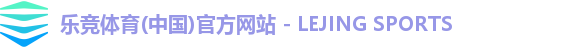 乐竞体育(中国)官方网站 - LEJING SPORTS